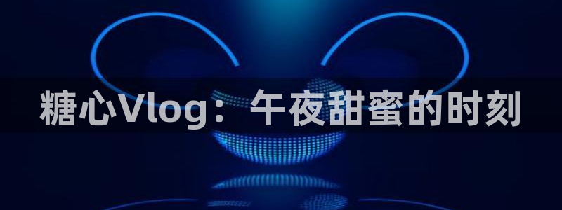 糖心vlog的网址：糖心Vlog：午夜甜蜜的时刻