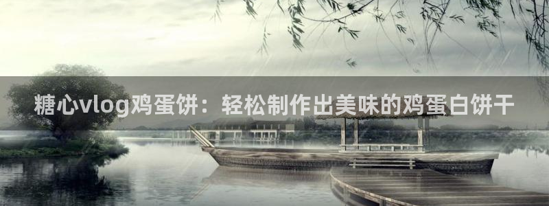 糖心官方vlog官网：糖心vlog鸡蛋饼：轻松制作出美味的鸡蛋白饼干