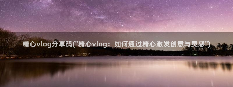糖心vlog视频深夜：糖心vlog分享码(\