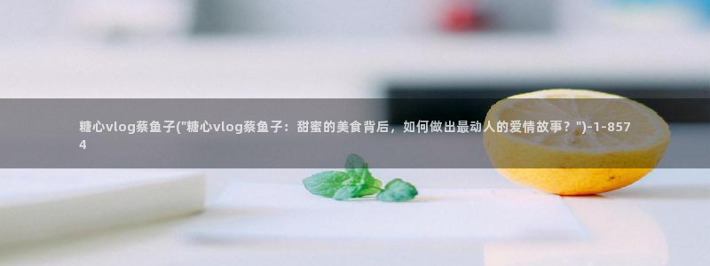 糖心vlog主角：糖心vlog蔡鱼子(\