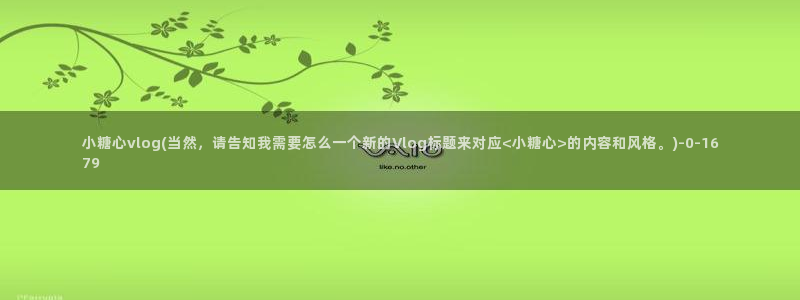 不见星空糖心vlog：小糖心vlog(当然，请告知我需要怎么一个新的Vlog标题